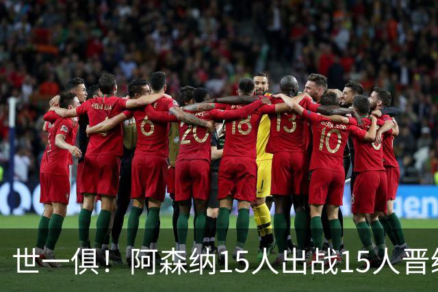 世一俱！阿森纳15人出战15人晋级 皇萨魔城军各有拖累