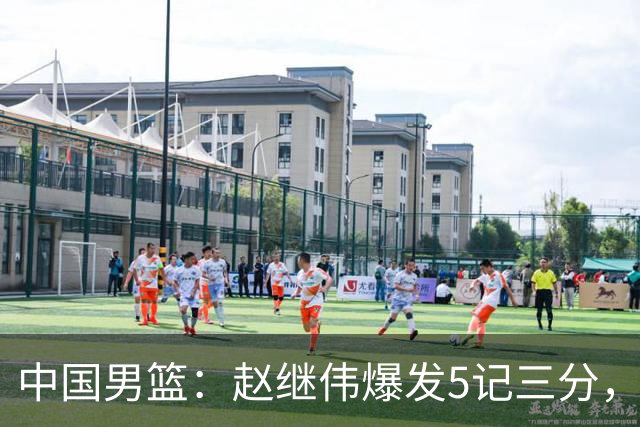 中国男篮：赵继伟爆发5记三分，奇兵17分，林庭谦空砍28分