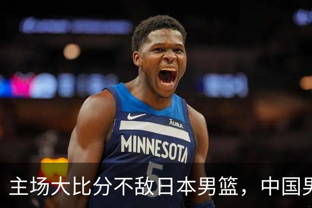 主场大比分不敌日本男篮，中国男篮命悬一线