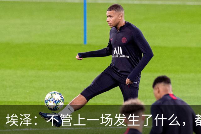 埃泽：不管上一场发生了什么，都会带着同样的心态和专注进入比赛