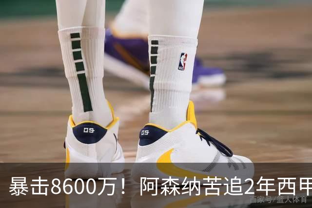 暴击8600万！阿森纳苦追2年西甲飞翼松口，英超三强疯抢悬念拉满