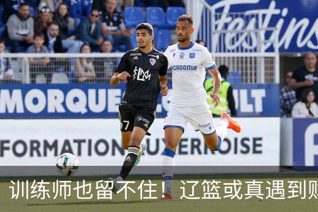 训练师也留不住！辽篮或真遇到财务危机，赵继伟付豪也不是不能卖