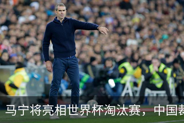 马宁将亮相世界杯淘汰赛，中国裁判的高度，国足追不上